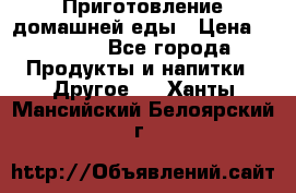 Приготовление домашней еды › Цена ­ 3 500 - Все города Продукты и напитки » Другое   . Ханты-Мансийский,Белоярский г.